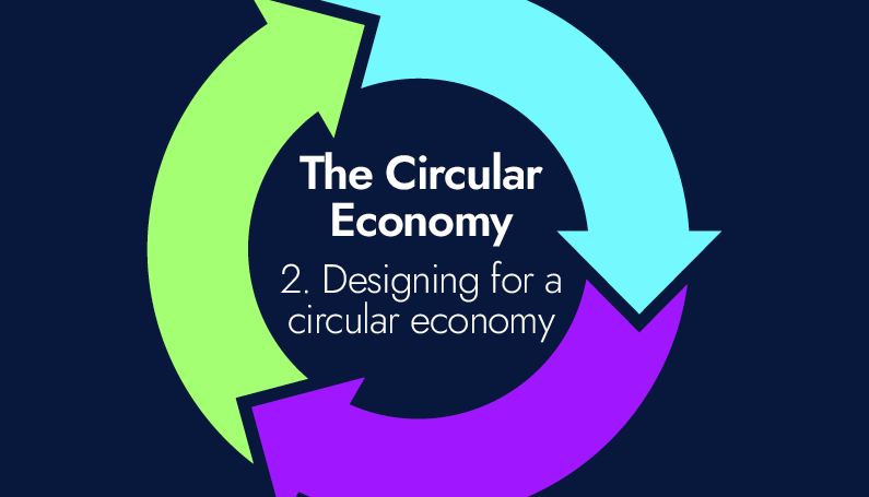 The circular economy – 2. Designing for a circular economy